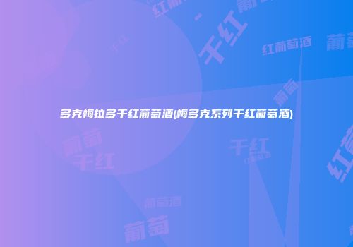 多克梅拉多干红葡萄酒(梅多克系列干红葡萄酒)
