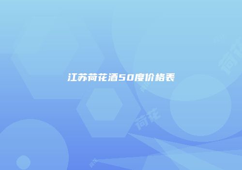 江苏荷花酒50度价格表