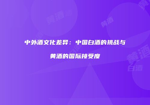 中外酒文化差异：中国白酒的挑战与黄酒的国际接受度