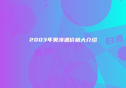 2003年奥淳酒价格大介绍