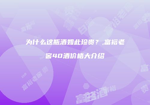 为什么这瓶酒如此珍贵？,富裕老窖40酒价格大介绍