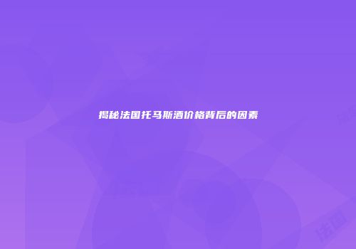 揭秘法国托马斯酒价格背后的因素