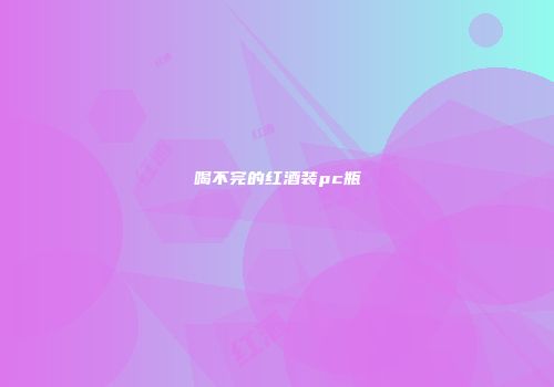 喝不完的红酒装pc瓶