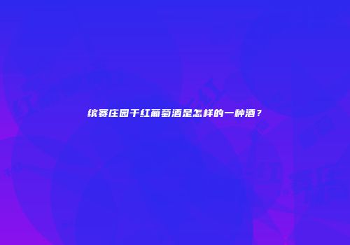 缤赛庄园干红葡萄酒是怎样的一种酒？