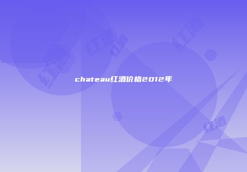 chateau红酒价格2012年