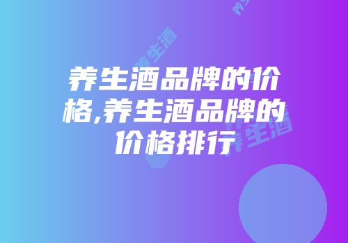 养生酒品牌的价格,养生酒品牌的价格排行