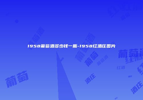 1958葡萄酒多少钱一瓶-1958红酒庄图片