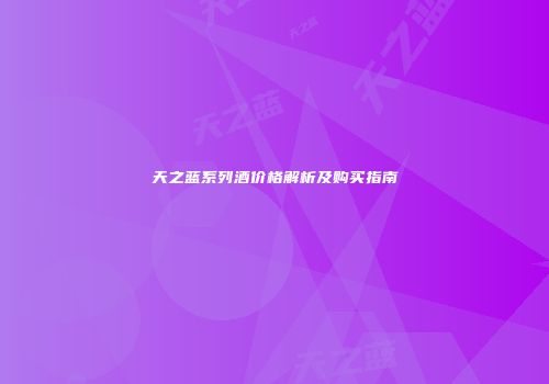 天之蓝系列酒价格解析及购买指南