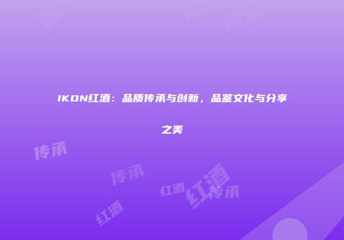 IKON红酒：品质传承与创新，品鉴文化与分享之美