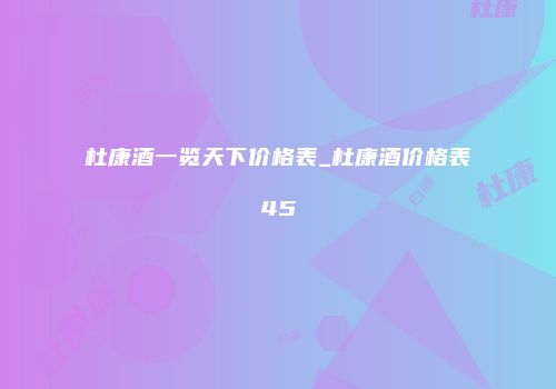 杜康酒一览天下价格表_杜康酒价格表45