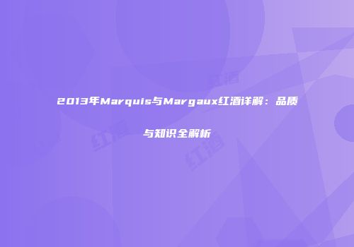 2013年Marquis与Margaux红酒详解：品质与知识全解析