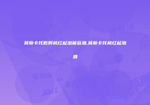 莫斯卡托低醇桃红起泡葡萄酒,莫斯卡托桃红起泡酒