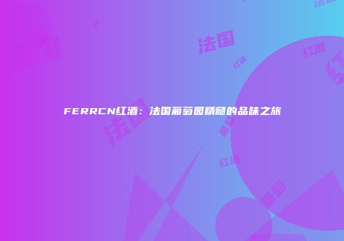 FERRCN红酒：法国葡萄园精髓的品味之旅