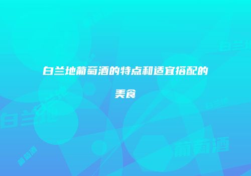 白兰地葡萄酒的特点和适宜搭配的美食
