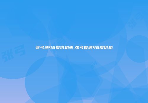 张弓酒46度价格表,张弓度酒46度价格