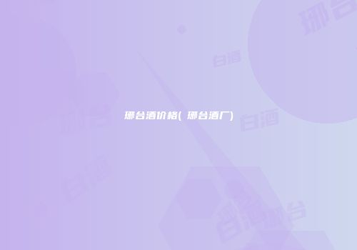 琊台酒价格(瑯琊台酒厂)