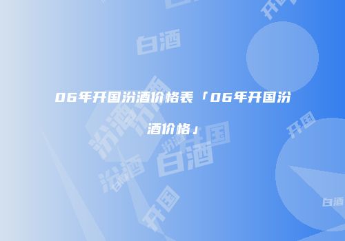 06年开国汾酒价格表「06年开国汾酒价格」