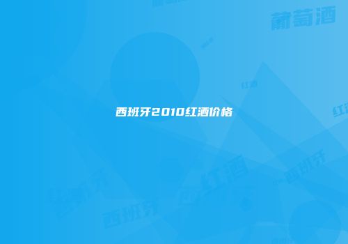 西班牙2010红酒价格