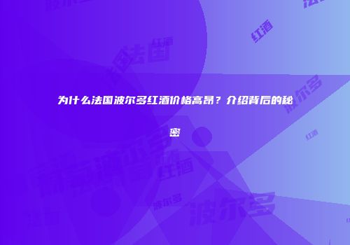 为什么法国波尔多红酒价格高昂？介绍背后的秘密