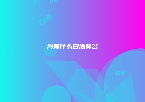 河南什么白酒有名