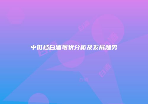 中低档白酒现状分析及发展趋势