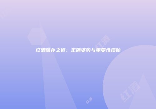 红酒储存之道：正确姿势与重要性揭秘