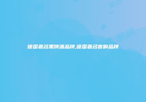 德国著名黑啤酒品牌,德国著名音响品牌
