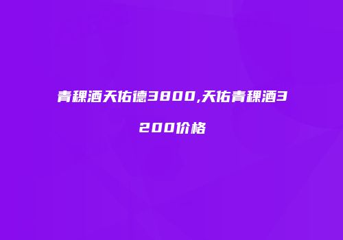 青稞酒天佑德3800,天佑青稞酒3200价格