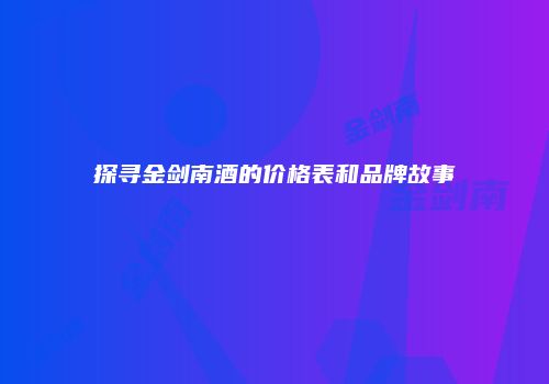 探寻金剑南酒的价格表和品牌故事