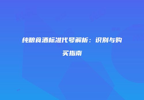 纯粮食酒标准代号解析：识别与购买指南