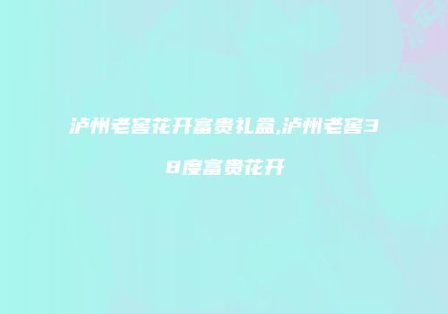 泸州老窖花开富贵礼盒,泸州老窖38度富贵花开
