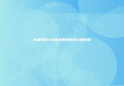 杜康国花50度浓香型蓝瓷9酒价格