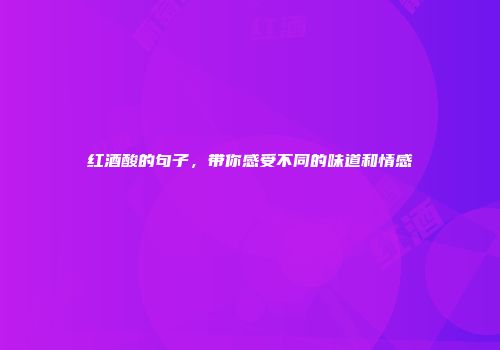 红酒酸的句子，带你感受不同的味道和情感