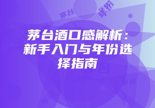 茅台酒口感解析：新手入门与年份选择指南