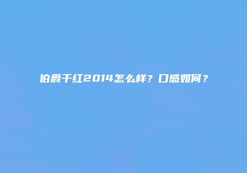 伯爵干红2014怎么样？口感如何？
