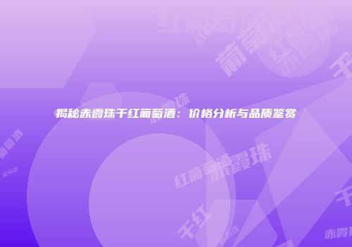 揭秘赤霞珠干红葡萄酒：价格分析与品质鉴赏
