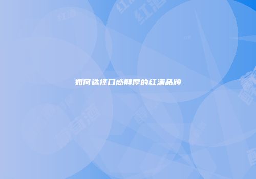 如何选择口感醇厚的红酒品牌