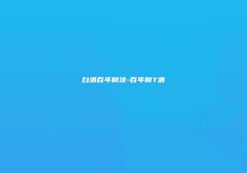 白酒百年糊涂-百年糊T酒