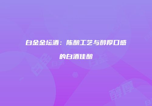 白金金坛酒：陈酿工艺与醇厚口感的白酒佳酿