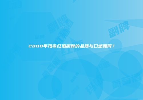 2008年玛歌红酒副牌的品质与口感如何？