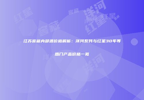 江苏窖藏内部酒价格解析：洋河系列与红星30年等热门产品价格一览