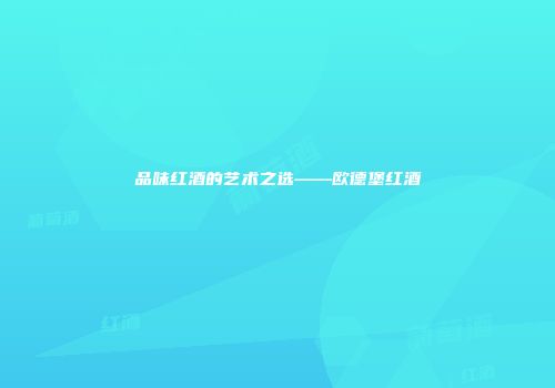 品味红酒的艺术之选——欧德堡红酒