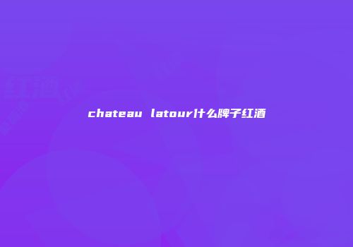 chateau latour什么牌子红酒