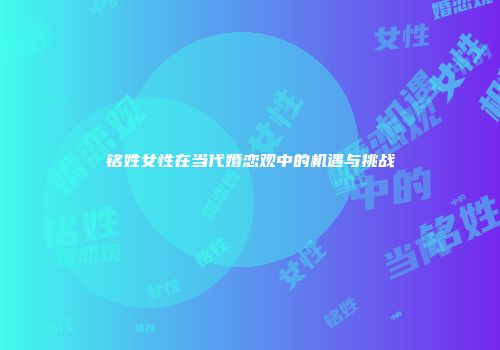 铭姓女性在当代婚恋观中的机遇与挑战