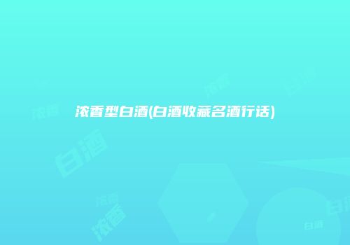 浓香型白酒(白酒收藏名酒行话)