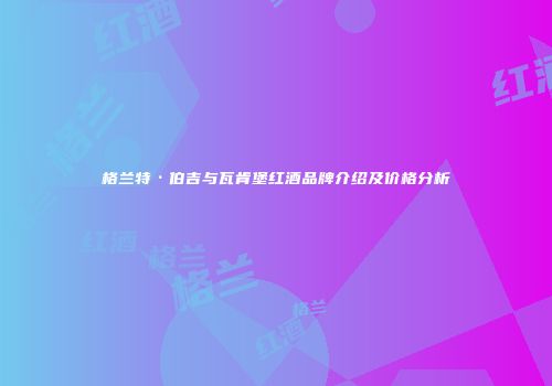 格兰特·伯吉与瓦肯堡红酒品牌介绍及价格分析