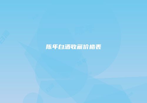 陈年白酒收藏价格表