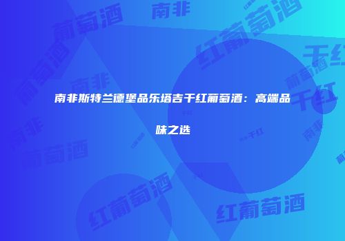 南非斯特兰德堡品乐塔吉干红葡萄酒：高端品味之选