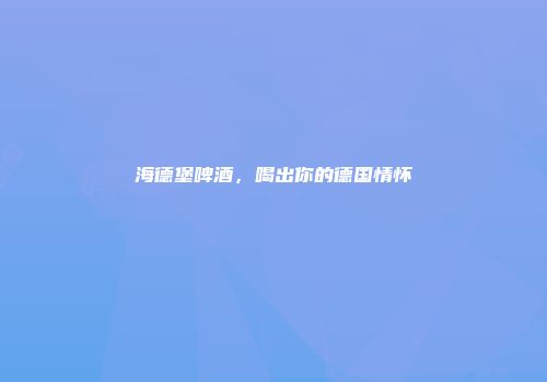 海德堡啤酒，喝出你的德国情怀