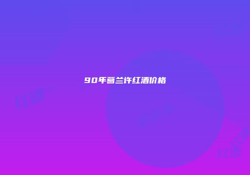 90年葛兰许红酒价格